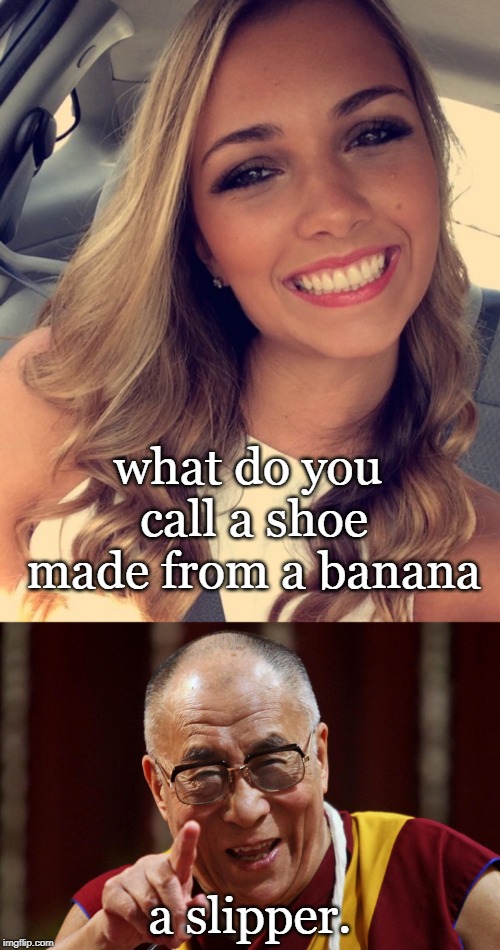 both have great smiles and a humor approach to the world. smiles_for_fun | what do you call a shoe made from a banana; a slipper. | image tagged in dali lama,bad pun,smile,meme ideas | made w/ Imgflip meme maker
