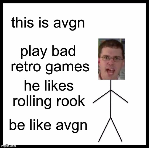 Be Like Bill Meme | this is avgn; play bad retro games; he likes rolling rook; be like avgn | image tagged in memes,be like bill | made w/ Imgflip meme maker