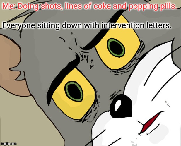 Unsettled Tom Meme | Me: Doing shots, lines of coke and popping pills. Everyone sitting down with intervention letters. | image tagged in memes,unsettled tom | made w/ Imgflip meme maker