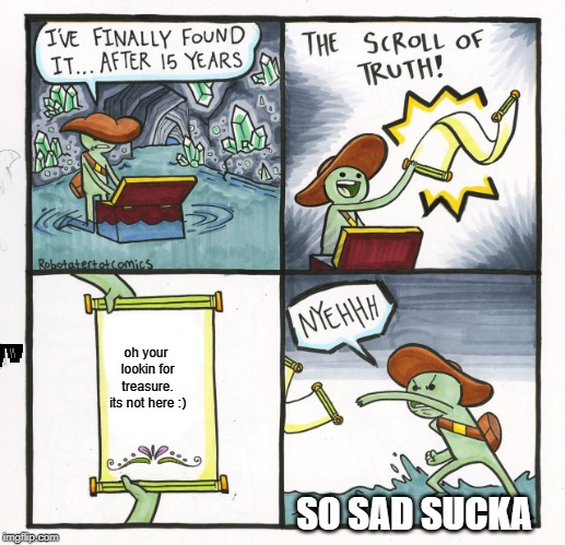 Oh oh well | oh your lookin for treasure. its not here :); SO SAD SUCKA | image tagged in memes,the scroll of truth | made w/ Imgflip meme maker