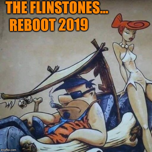 REBOOT 2019; THE FLINSTONES... | image tagged in flintstones | made w/ Imgflip meme maker