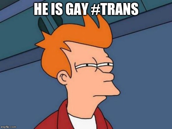 Futurama Fry Meme | HE IS GAY #TRANS | image tagged in memes,futurama fry | made w/ Imgflip meme maker