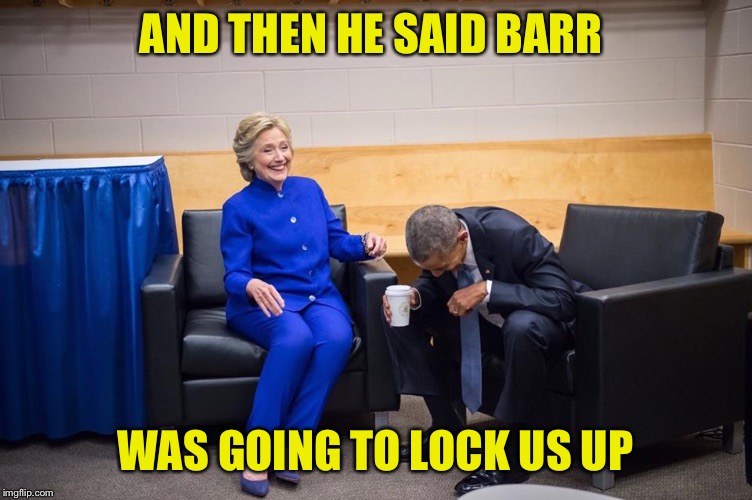 Hillary Obama Laugh | AND THEN HE SAID BARR; WAS GOING TO LOCK US UP | image tagged in hillary obama laugh | made w/ Imgflip meme maker