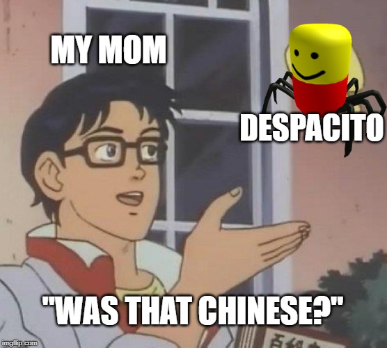 Is This A Pigeon | MY MOM; DESPACITO; "WAS THAT CHINESE?" | image tagged in memes,is this a pigeon | made w/ Imgflip meme maker