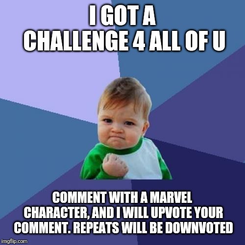 Success Kid | I GOT A CHALLENGE 4 ALL OF U; COMMENT WITH A MARVEL CHARACTER, AND I WILL UPVOTE YOUR COMMENT. REPEATS WILL BE DOWNVOTED | image tagged in memes,success kid | made w/ Imgflip meme maker