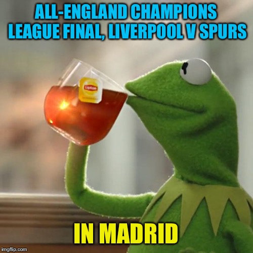 England invades Spain | ALL-ENGLAND CHAMPIONS LEAGUE FINAL, LIVERPOOL V SPURS; IN MADRID | image tagged in memes,but thats none of my business,kermit the frog | made w/ Imgflip meme maker