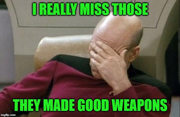 Captain Picard Facepalm Meme | I REALLY MISS THOSE THEY MADE GOOD WEAPONS | image tagged in memes,captain picard facepalm | made w/ Imgflip meme maker