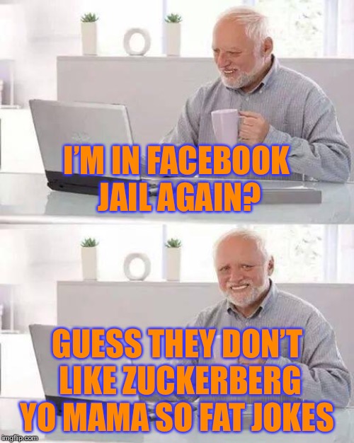 Hide the Pain Harold | I’M IN FACEBOOK JAIL AGAIN? GUESS THEY DON’T LIKE ZUCKERBERG YO MAMA SO FAT JOKES | image tagged in memes,hide the pain harold | made w/ Imgflip meme maker