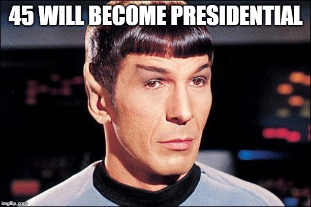 Condescending Spock | 45 WILL BECOME PRESIDENTIAL | image tagged in condescending spock | made w/ Imgflip meme maker