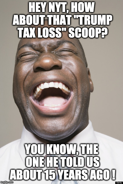 Laughter | HEY NYT, HOW ABOUT THAT "TRUMP TAX LOSS" SCOOP? YOU KNOW, THE ONE HE TOLD US ABOUT 15 YEARS AGO ! | image tagged in laughter | made w/ Imgflip meme maker