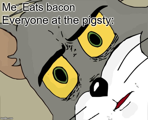 Unsettled Tom Meme | Me: Eats bacon; Everyone at the pigsty: | image tagged in memes,unsettled tom | made w/ Imgflip meme maker