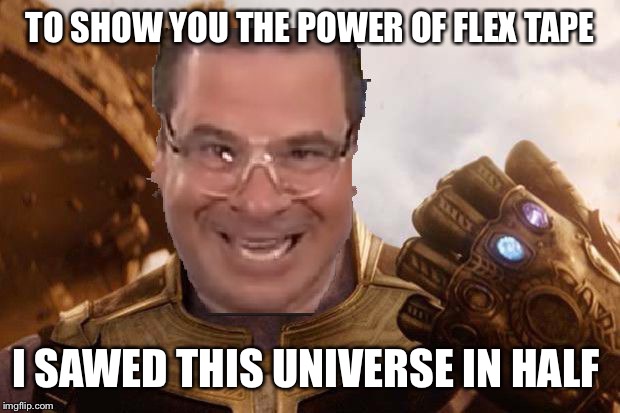 Sn fl ap ex tape | TO SHOW YOU THE POWER OF FLEX TAPE; I SAWED THIS UNIVERSE IN HALF | image tagged in sn fl ap ex tape | made w/ Imgflip meme maker