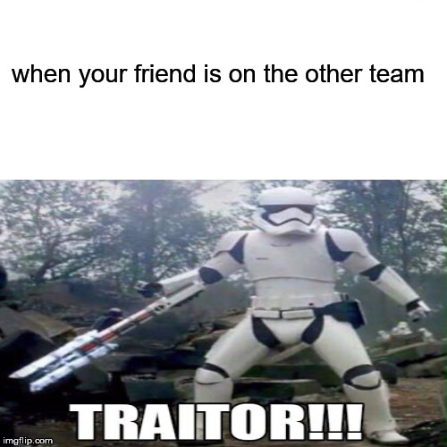 you always just wanna kill them | when your friend is on the other team | image tagged in memes,traitor | made w/ Imgflip meme maker