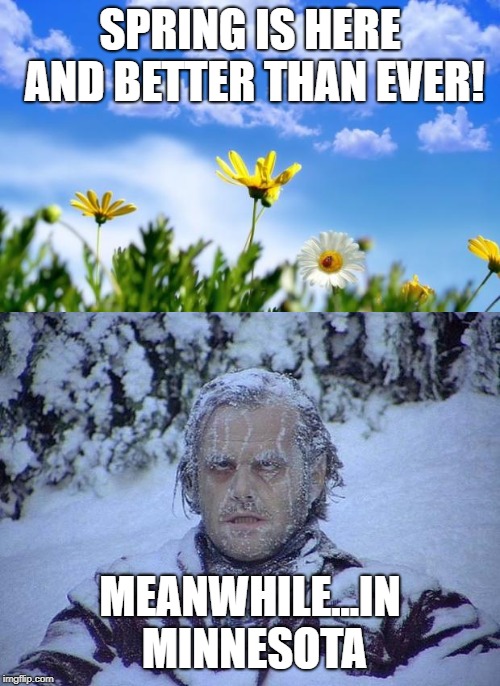 Spring in MN | SPRING IS HERE AND BETTER THAN EVER! MEANWHILE...IN MINNESOTA | image tagged in memes,jack nicholson the shining snow,spring | made w/ Imgflip meme maker
