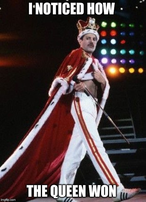 Freddie Mercury King | I NOTICED HOW THE QUEEN WON | image tagged in freddie mercury king | made w/ Imgflip meme maker