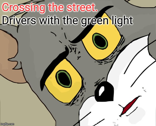 Unsettled Tom Meme | Crossing the street. Drivers with the green light | image tagged in memes,unsettled tom | made w/ Imgflip meme maker