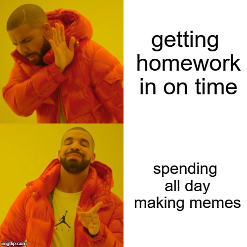 Drake Hotline Bling | getting homework in on time; spending all day making memes | image tagged in memes,drake hotline bling | made w/ Imgflip meme maker