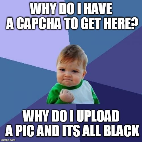 Success Kid | WHY DO I HAVE A CAPCHA TO GET HERE? WHY DO I UPLOAD A PIC AND ITS ALL BLACK | image tagged in memes,success kid | made w/ Imgflip meme maker