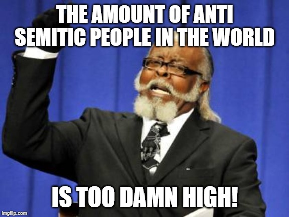 Too Damn High Meme | THE AMOUNT OF ANTI SEMITIC PEOPLE IN THE WORLD; IS TOO DAMN HIGH! | image tagged in memes,too damn high | made w/ Imgflip meme maker