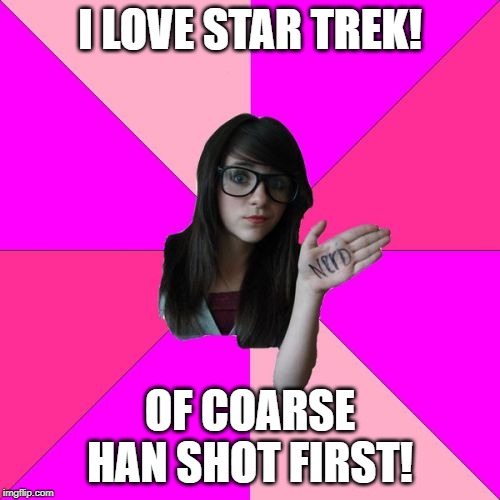 Idiot Nerd Girl | I LOVE STAR TREK! OF COARSE HAN SHOT FIRST! | image tagged in memes,idiot nerd girl | made w/ Imgflip meme maker