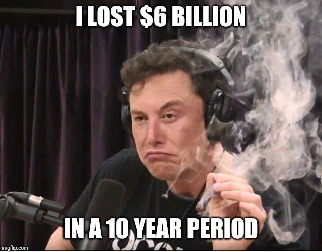 Elon Musk smoking a joint | I LOST $6 BILLION IN A 10 YEAR PERIOD | image tagged in elon musk smoking a joint | made w/ Imgflip meme maker