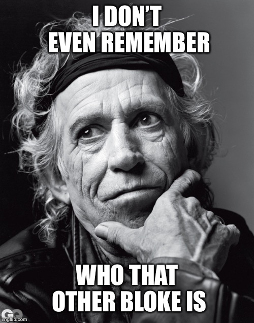 Keith Richards Confessions | I DON’T EVEN REMEMBER WHO THAT OTHER BLOKE IS | image tagged in keith richards confessions | made w/ Imgflip meme maker