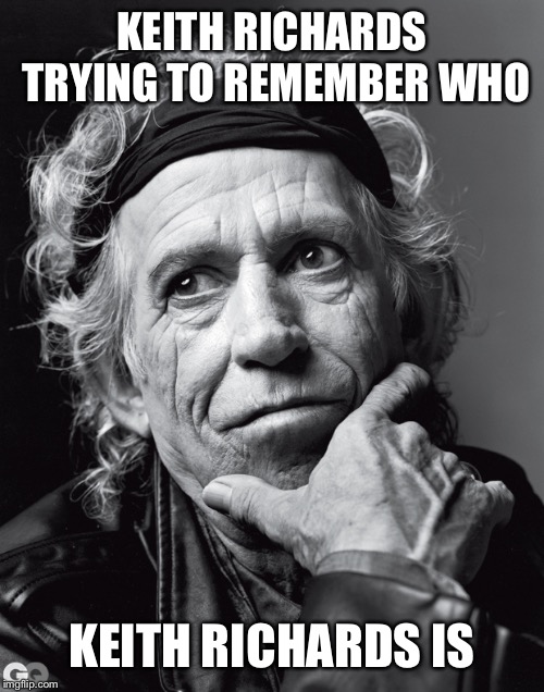 Keith Richards | KEITH RICHARDS TRYING TO REMEMBER WHO; KEITH RICHARDS IS | image tagged in keith richards confessions | made w/ Imgflip meme maker