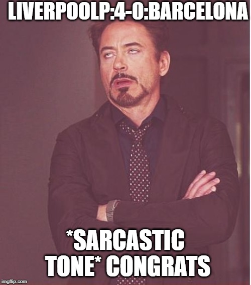 Face You Make Robert Downey Jr | LIVERPOOLP:4-0:BARCELONA; *SARCASTIC TONE* CONGRATS | image tagged in memes,face you make robert downey jr | made w/ Imgflip meme maker