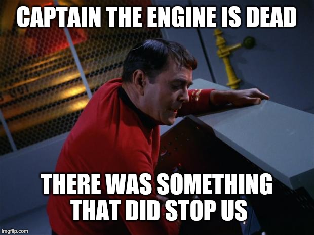 Scotty More Power | CAPTAIN THE ENGINE IS DEAD THERE WAS SOMETHING THAT DID STOP US | image tagged in scotty more power | made w/ Imgflip meme maker