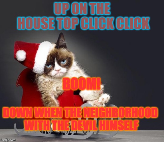 Grumpy Cat Christmas HD | UP ON THE HOUSE TOP CLICK CLICK; BOOM! DOWN WHEN THE NEIGHBORHOOD WITH THE DEVIL HIMSELF | image tagged in grumpy cat christmas hd | made w/ Imgflip meme maker