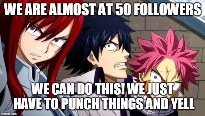 Anime is Not Cartoon | WE ARE ALMOST AT 50 FOLLOWERS; WE CAN DO THIS! WE JUST HAVE TO PUNCH THINGS AND YELL | image tagged in anime is not cartoon | made w/ Imgflip meme maker