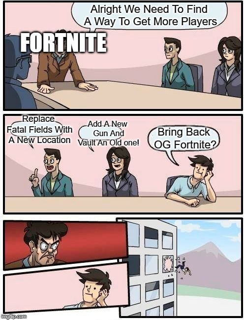 Boardroom Meeting Suggestion | Alright We Need To Find A Way To Get More Players; FORTNITE; Replace Fatal Fields With A New Location; Add A New Gun And Vault An Old one! Bring Back OG Fortnite? | image tagged in memes,boardroom meeting suggestion | made w/ Imgflip meme maker