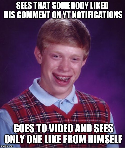 Bad Luck Brian Meme | SEES THAT SOMEBODY LIKED HIS COMMENT ON YT NOTIFICATIONS; GOES TO VIDEO AND SEES ONLY ONE LIKE FROM HIMSELF | image tagged in memes,bad luck brian | made w/ Imgflip meme maker