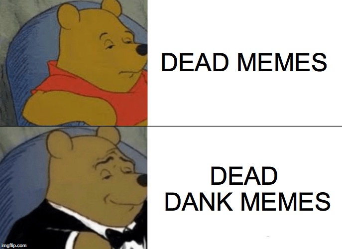 Tuxedo Winnie The Pooh | DEAD MEMES; DEAD DANK MEMES | image tagged in memes,tuxedo winnie the pooh | made w/ Imgflip meme maker