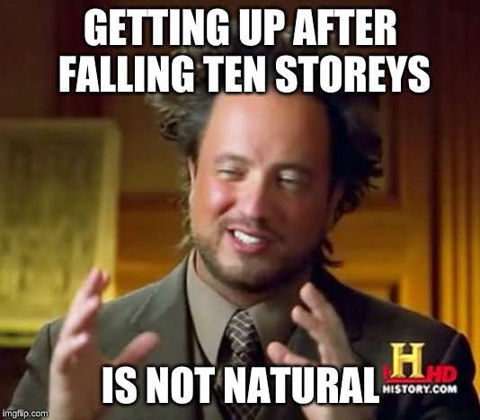 Ancient Aliens Meme | GETTING UP AFTER FALLING TEN STOREYS IS NOT NATURAL | image tagged in memes,ancient aliens | made w/ Imgflip meme maker