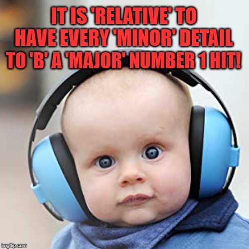 IT IS 'RELATIVE' TO HAVE EVERY 'MINOR' DETAIL TO 'B' A 'MAJOR' NUMBER 1 HIT! | made w/ Imgflip meme maker