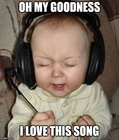 baby headphones day | OH MY GOODNESS; I LOVE THIS SONG | image tagged in baby headphones day | made w/ Imgflip meme maker