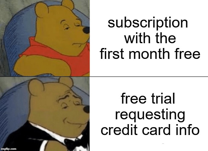 Tuxedo Winnie The Pooh Meme | subscription with the first month free free trial requesting credit card info | image tagged in memes,tuxedo winnie the pooh | made w/ Imgflip meme maker