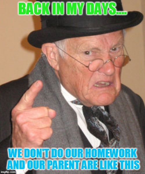Back In My Day | BACK IN MY DAYS.... WE DON'T DO OUR HOMEWORK AND OUR PARENT ARE LIKE THIS | image tagged in memes,back in my day | made w/ Imgflip meme maker