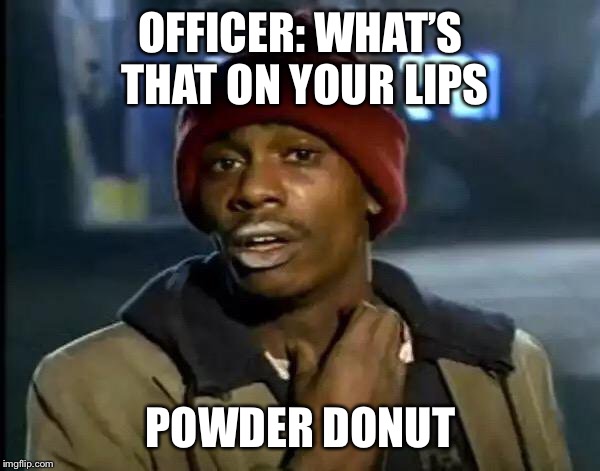 Y'all Got Any More Of That | OFFICER: WHAT’S THAT ON YOUR LIPS; POWDER DONUT | image tagged in memes,y'all got any more of that | made w/ Imgflip meme maker