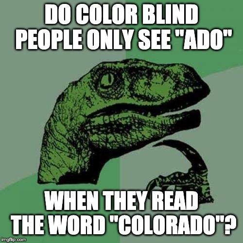 Coloraptor | DO COLOR BLIND PEOPLE ONLY SEE "ADO"; WHEN THEY READ THE WORD "COLORADO"? | image tagged in memes,philosoraptor | made w/ Imgflip meme maker