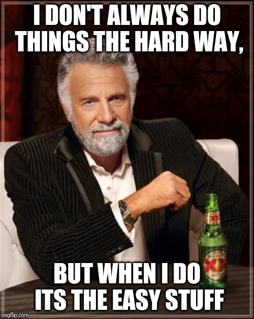 The Most Interesting Man In The World Meme | I DON'T ALWAYS DO THINGS THE HARD WAY, BUT WHEN I DO ITS THE EASY STUFF | image tagged in memes,the most interesting man in the world | made w/ Imgflip meme maker