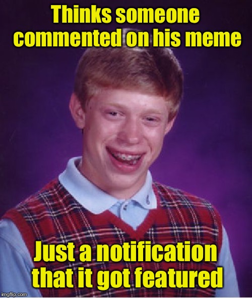 Bad Luck Brian | Thinks someone commented on his meme; Just a notification that it got featured | image tagged in memes,bad luck brian | made w/ Imgflip meme maker