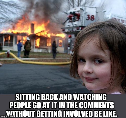 I prefer watching dumpster fires to burning in them. | SITTING BACK AND WATCHING PEOPLE GO AT IT IN THE COMMENTS WITHOUT GETTING INVOLVED BE LIKE. | image tagged in memes,disaster girl,dumpster fire,but thats none of my business | made w/ Imgflip meme maker