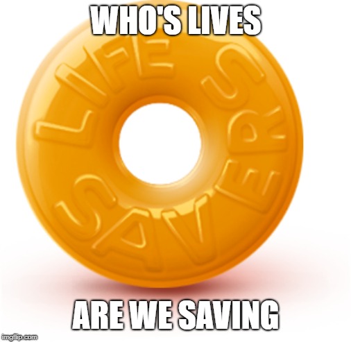LIFE | WHO'S LIVES; ARE WE SAVING | image tagged in life | made w/ Imgflip meme maker