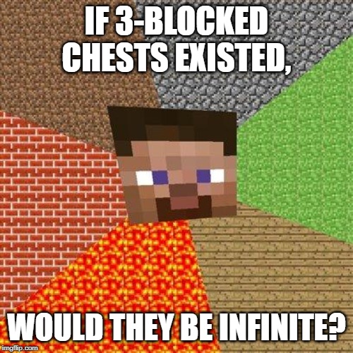 Minecraft Steve | IF 3-BLOCKED CHESTS EXISTED, WOULD THEY BE INFINITE? | image tagged in minecraft steve | made w/ Imgflip meme maker
