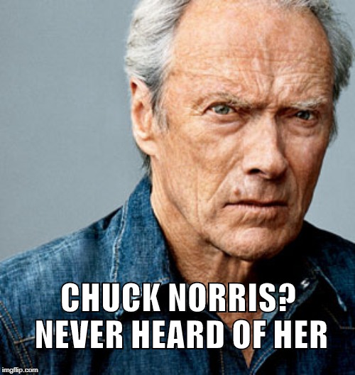Clint Eastwood | CHUCK NORRIS? NEVER HEARD OF HER | image tagged in clint eastwood,chuck norris,memes | made w/ Imgflip meme maker