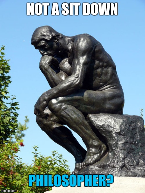 The Thinker | NOT A SIT DOWN PHILOSOPHER? | image tagged in the thinker | made w/ Imgflip meme maker