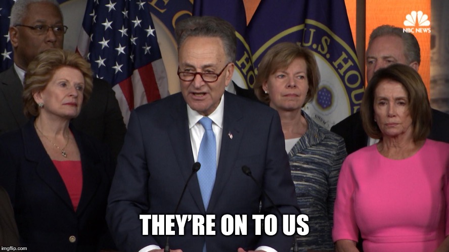 Democrat congressmen | THEY’RE ON TO US | image tagged in democrat congressmen | made w/ Imgflip meme maker