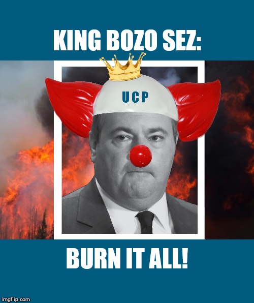 King Kenney the Klown: Climate Criminal | KING BOZO SEZ:; BURN IT ALL! | image tagged in alberta,conservative,climate,criminal,canadian politics,climate change | made w/ Imgflip meme maker